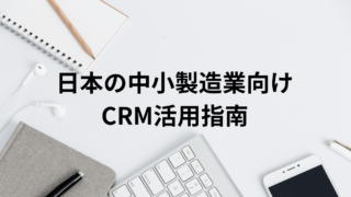 中小の日本の製造業における課題の解決策としてのCRM活用方法