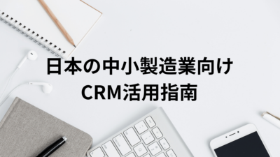 中小の日本の製造業における課題の解決策としてのCRM活用方法