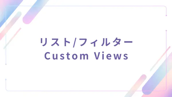 【基本機能】リスト/フィルター (Custom Views) - 操作マニュアル