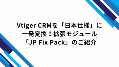 Vtiger CRMを「日本仕様」に一発変換！拡張モジュール「JP Fix Pack」のご紹介