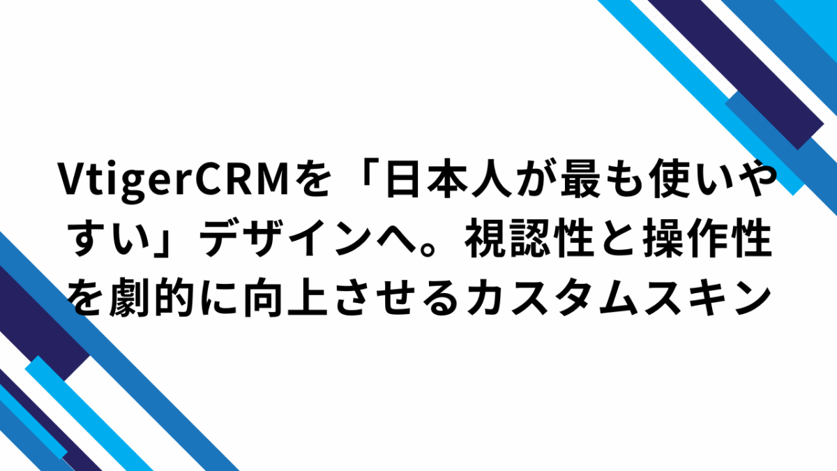 VtigerCRMを「日本人が最も使いやすい」デザインへ。視認性と操作性を劇的に向上させるカスタムスキン