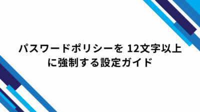 パスワードポリシーを 12文字以上に強制する設定ガイド