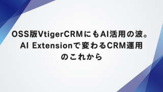 OSS版VtigerCRMにもAI活用の波。AI Extensionで変わるCRM運用のこれから