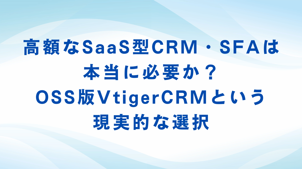 高額なSaaS型CRM・SFAは本当に必要か？OSS版VtigerCRMという現実的な選択