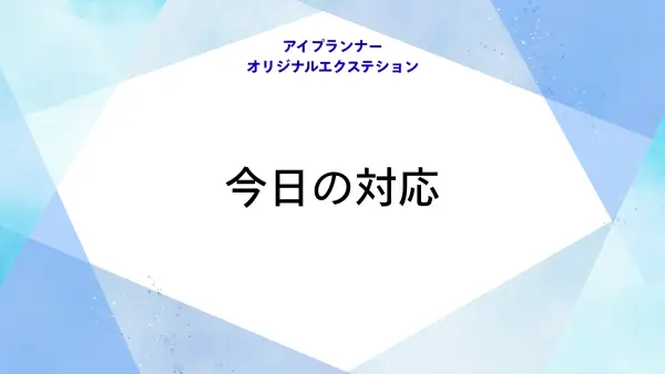 アイプランナーオリジナルエクステション 今日の対応