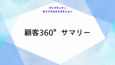 アイプランナーオリジナルエクステション 顧客360°サマリー