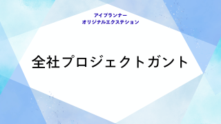 アイプランナーオリジナルエクステション 全社プロジェクトガント