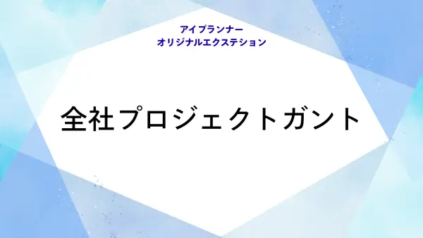 アイプランナーオリジナルエクステション 全社プロジェクトガント