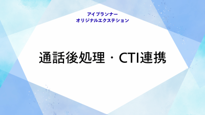 アイプランナーオリジナルエクステション 通話後処理・CTI連携