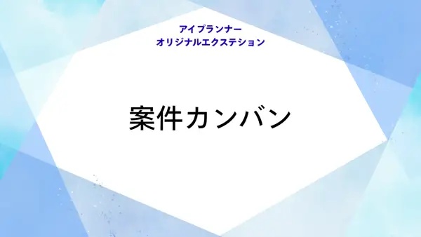 アイプランナーオリジナルエクステション 案件カンバン