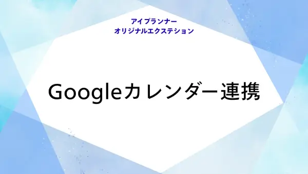 アイプランナーオリジナルエクステション Googleカレンダー連携